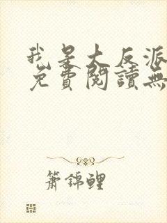 我是大反派小说免费阅读无弹窗