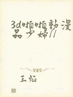 3d啪啪动漫精品少妇//