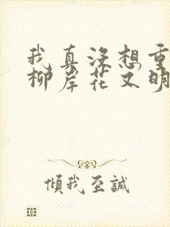 我真没想重生啊柳岸花又明小说无弹窗