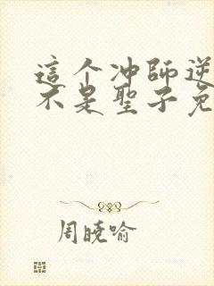 这个冲师逆徒才不是圣子免费漫画