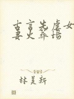 古言先虐女后追妻火葬场