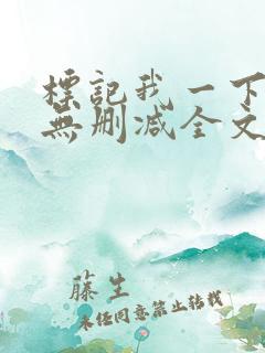 标记我一下小说无删减全文免费阅读txt