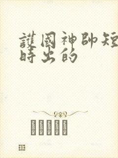 护国神帅短剧几时出的