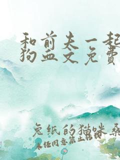 和前夫一起穿进狗血文免费阅读