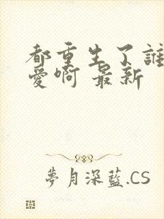 都重生了谁谈恋爱啊 最新