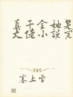 真千金她是全能大佬小说完本免费阅读