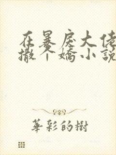 在暴戾大佬心尖撒个娇小说全文免费阅读