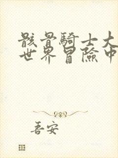 骸骨骑士大人异世界冒险中未删减版漫画