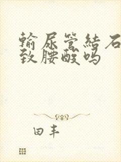 输尿管结石会导致腰酸吗