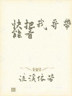 快把我哥带走那能看