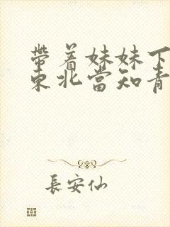 带着妹妹下乡到东北当知青的小说