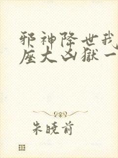 邪神降世我有一座大凶狱一口气看完