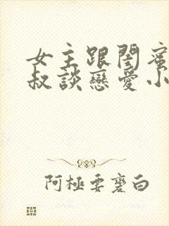 女主跟闺蜜的叔叔谈恋爱小说