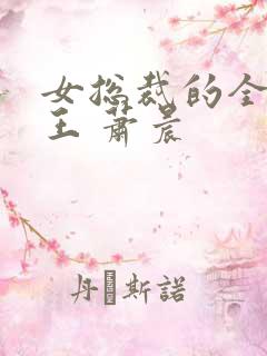 女总裁的全能兵王 萧晨