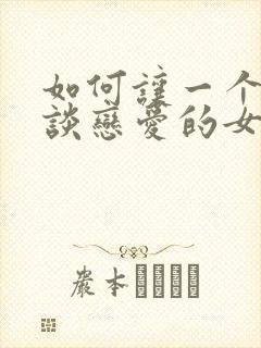 如何让一个不想谈恋爱的女生谈恋爱