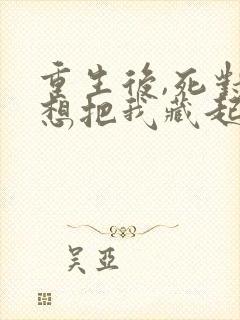 重生后,死对头想把我藏起来免费阅读