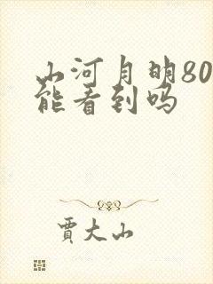 山河月明80集能看到吗