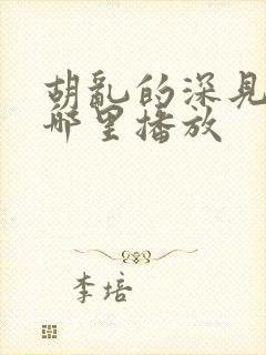 胡乱的深见君在哪里播放