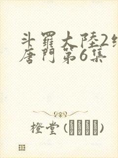 斗罗大陆2绝世唐门第6集
