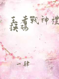 王者战神礼包兑换码