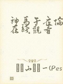 神马午夜伦理片在线观看