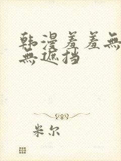 韩漫羞羞无删减无遮挡