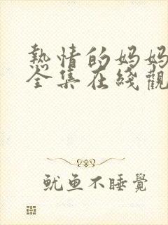 热情的妈妈动漫全集在线观看完整版