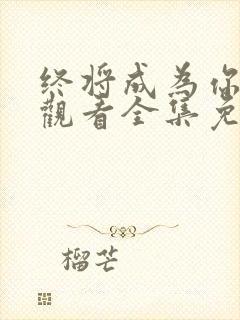 终将成为你在线观看全集免费播放