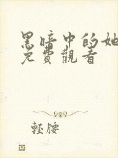 黑暗中的她短剧免费观看