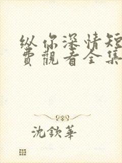 纵你深情短剧免费观看全集