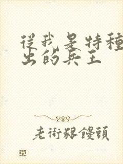 从我是特种兵走出的兵王