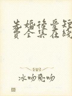 先婚后爱短剧免费全集在线观看天玄