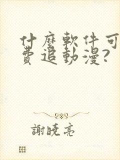 什么软件可以免费追动漫?