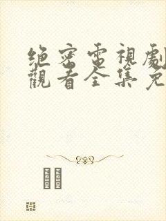 绝密电视剧在线观看全集免费播放