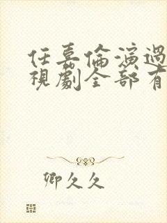 任嘉伦演过的电视剧全部有哪些