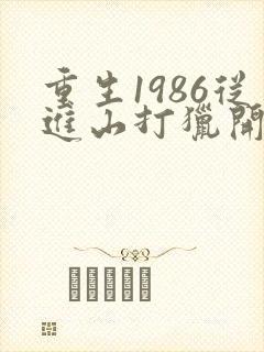 重生1986从进山打猎开始发家致富