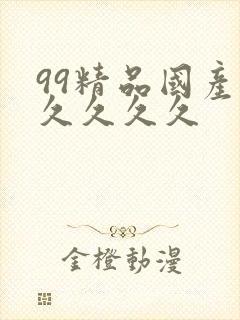 99精品国产.久久久久