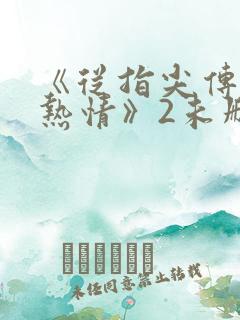 《从指尖传出的热情》2未删减