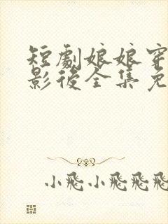 短剧娘娘穿越成影后全集免费观看