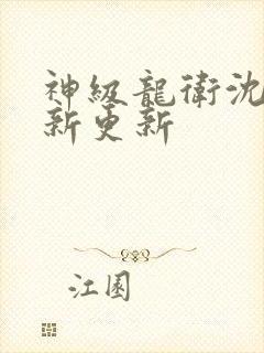 神级龙卫沈浪最新更新