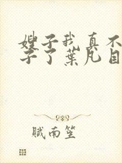 嫂子我真不是傻子了叶凡目录