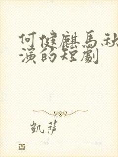 何健麒马秋元主演的短剧