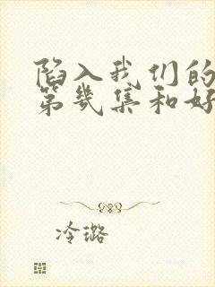 陷入我们的热恋第几集和好