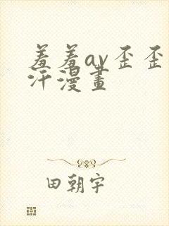 羞羞av歪歪汗汗漫画