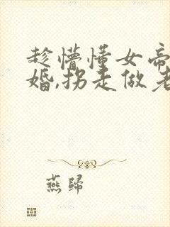 趁懵懂女帝被退婚,拐走做老婆短剧观看全