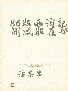 86版西游记未删减版在哪看
