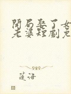 开局娶了女帝当老婆短剧免费观看