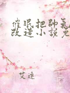 催眠把帅气竹马改造小说免费阅读