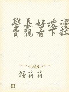 学长好坏漫画免费观看下拉式六漫