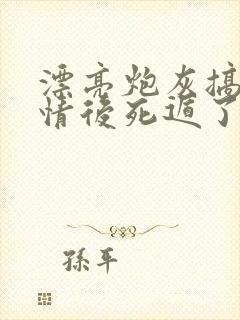 漂亮炮灰搞崩剧情后死遁了免费阅读